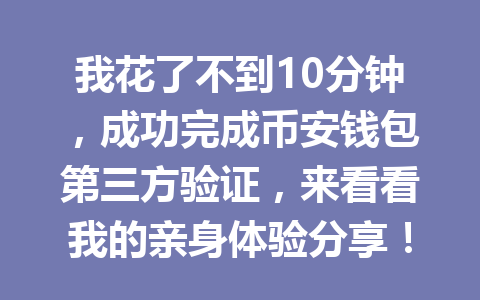 我花了不到10分钟，成功完成币安钱包第三方验证，来看看我的亲身体验分享！ 一