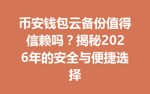 币安钱包云备份值得信赖吗?揭秘2026年的安全与便捷选择 一