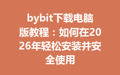 bybit下载电脑版教程:如何在2026年轻松安装并安全使用 一