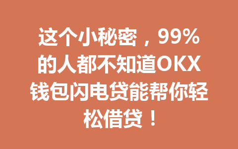 这个小秘密,99%的人都不知道OKX钱包闪电贷能帮你轻松借贷! 一