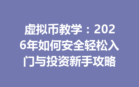 虚拟币教学:2026年如何安全轻松入门与投资新手攻略 一