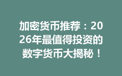加密货币推荐:2026年最值得投资的数字货币大揭秘! 一