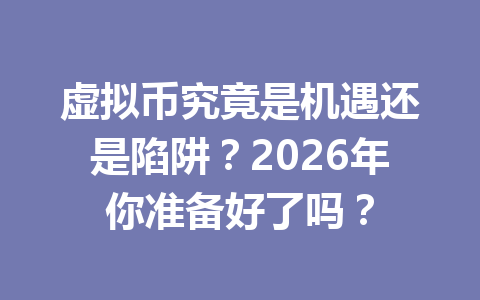 虚拟币究竟是机遇还是陷阱?2026年你准备好了吗? 一