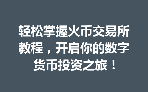 轻松掌握火币交易所教程，开启你的数字货币投资之旅！ 一