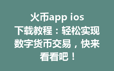 火币app ios下载教程:轻松实现数字货币交易,快来看看吧! 一