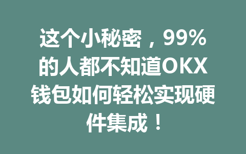 这个小秘密,99%的人都不知道OKX钱包如何轻松实现硬件集成! 一