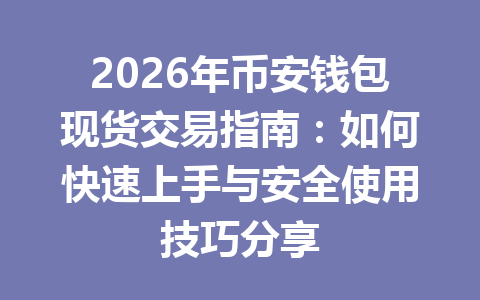 2026年币安钱包现货交易指南:如何快速上手与安全使用技巧分享 一