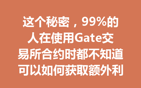 这个秘密，99%的人在使用Gate交易所合约时都不知道可以如何获取额外利润！ 一