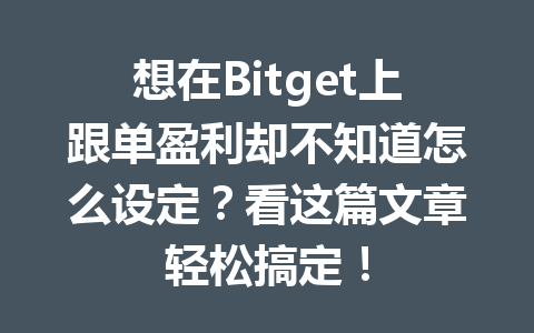 想在Bitget上跟单盈利却不知道怎么设定?看这篇文章轻松搞定! 一