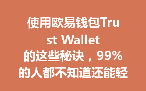 使用欧易钱包Trust Wallet的这些秘诀,99%的人都不知道还能轻松获取更多隐私与便利! 一