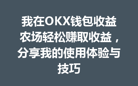 我在OKX钱包收益农场轻松赚取收益，分享我的使用体验与技巧 一