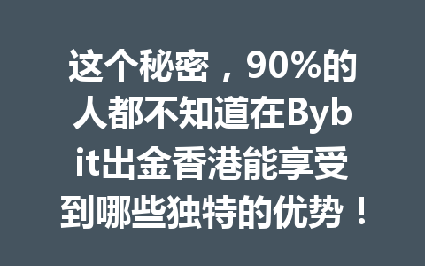 这个秘密,90%的人都不知道在Bybit出金香港能享受到哪些独特的优势! 一