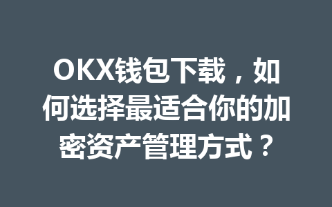 OKX钱包下载,如何选择最适合你的加密资产管理方式? 一