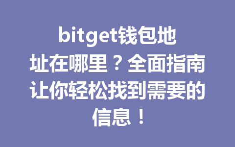 bitget钱包地址在哪里?全面指南让你轻松找到需要的信息! 一