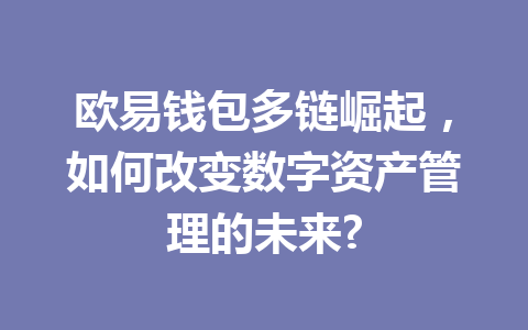 欧易钱包多链崛起,如何改变数字资产管理的未来? 一