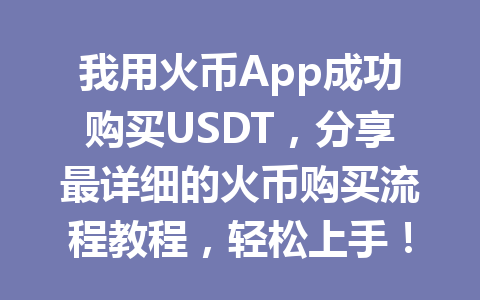 我用火币App成功购买USDT,分享最详细的火币购买流程教程,轻松上手! 一