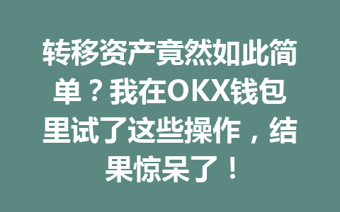 转移资产竟然如此简单?我在OKX钱包里试了这些操作,结果惊呆了! 一