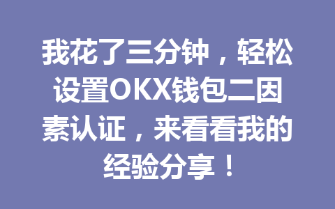 我花了三分钟,轻松设置OKX钱包二因素认证,来看看我的经验分享! 一