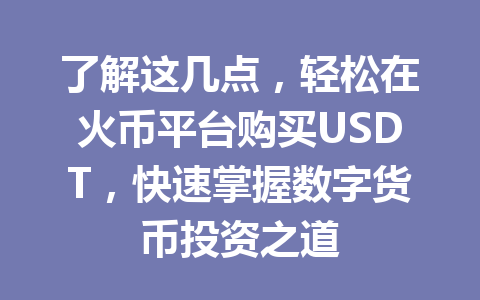 了解这几点，轻松在火币平台购买USDT，快速掌握数字货币投资之道 一