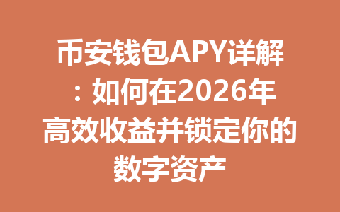 币安钱包APY详解:如何在2026年高效收益并锁定你的数字资产 一