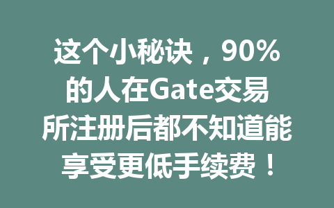 这个小秘诀,90%的人在Gate交易所注册后都不知道能享受更低手续费! 一