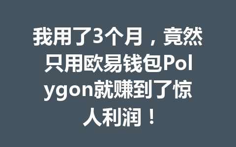 我用了3个月,竟然只用欧易钱包Polygon就赚到了惊人利润! 一