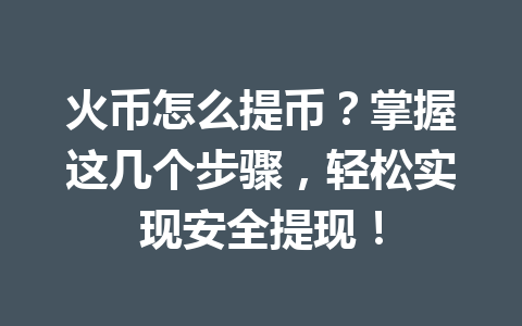火币怎么提币?掌握这几个步骤,轻松实现安全提现! 一