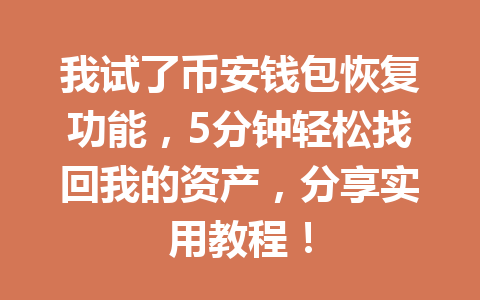 我试了币安钱包恢复功能,5分钟轻松找回我的资产,分享实用教程! 一