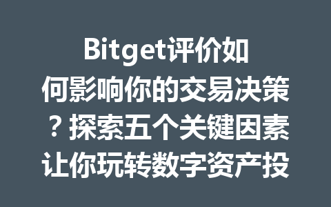 Bitget评价如何影响你的交易决策?探索五个关键因素让你玩转数字资产投资! 一