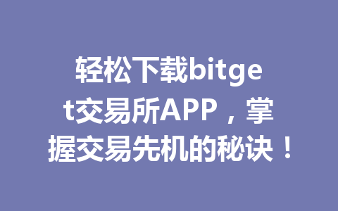 轻松下载bitget交易所APP，掌握交易先机的秘诀！ 一
