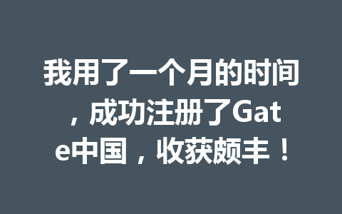 我用了一个月的时间,成功注册了Gate中国,收获颇丰! 一