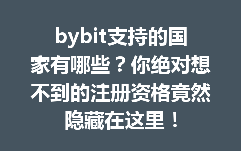 bybit支持的国家有哪些?你绝对想不到的注册资格竟然隐藏在这里! 一