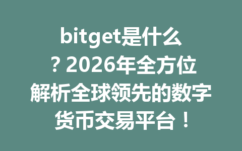 bitget是什么?2026年全方位解析全球领先的数字货币交易平台! 一
