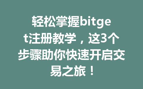 轻松掌握bitget注册教学，这3个步骤助你快速开启交易之旅！ 一
