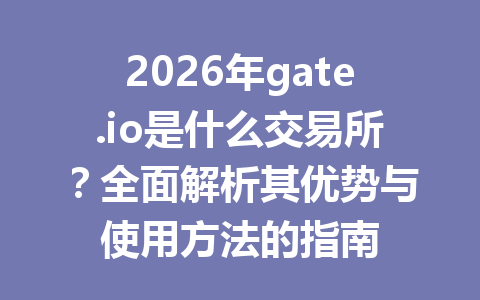 2026年gate.io是什么交易所？全面解析其优势与使用方法的指南 一
