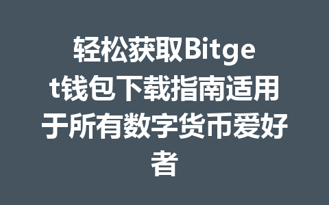 轻松获取Bitget钱包下载指南适用于所有数字货币爱好者 一