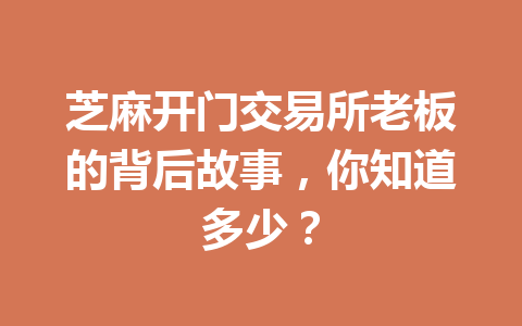 芝麻开门交易所老板的背后故事,你知道多少? 一