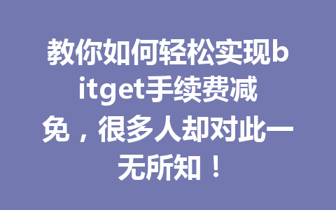 教你如何轻松实现bitget手续费减免,很多人却对此一无所知! 一