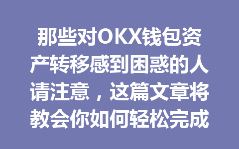 那些对OKX钱包资产转移感到困惑的人请注意,这篇文章将教会你如何轻松完成! 一
