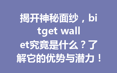 揭开神秘面纱，bitget wallet究竟是什么？了解它的优势与潜力！ 一