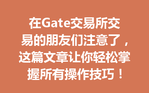 在Gate交易所交易的朋友们注意了,这篇文章让你轻松掌握所有操作技巧! 一