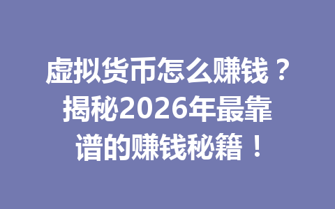 虚拟货币怎么赚钱？揭秘2026年最靠谱的赚钱秘籍！ 一