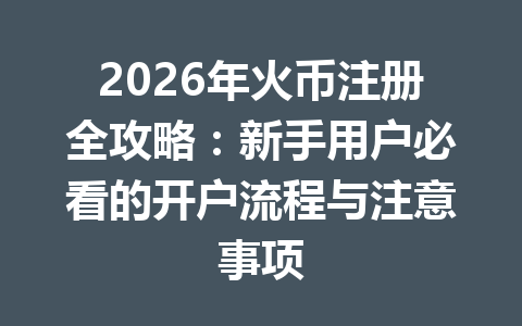2026年火币注册全攻略:新手用户必看的开户流程与注意事项 一