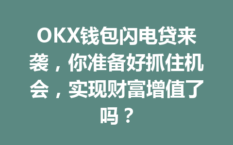 OKX钱包闪电贷来袭,你准备好抓住机会,实现财富增值了吗? 一