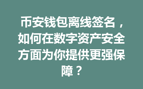 币安钱包离线签名，如何在数字资产安全方面为你提供更强保障？ 一