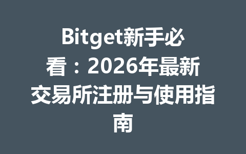 Bitget新手必看：2026年最新交易所注册与使用指南 一