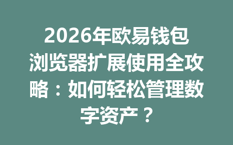 2026年欧易钱包浏览器扩展使用全攻略:如何轻松管理数字资产? 一