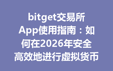 bitget交易所App使用指南:如何在2026年安全高效地进行虚拟货币交易? 一