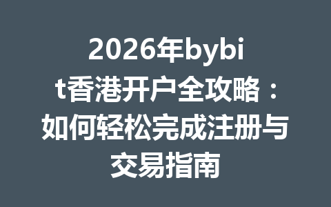 2026年bybit香港开户全攻略：如何轻松完成注册与交易指南 一