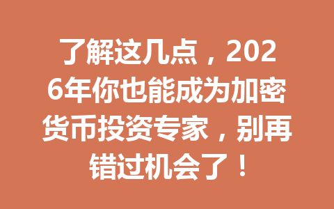 了解这几点,2026年你也能成为加密货币投资专家,别再错过机会了! 一